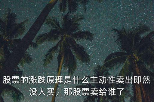 股票的漲跌原理是什么主動(dòng)性賣出即然沒人買，那股票賣給誰了