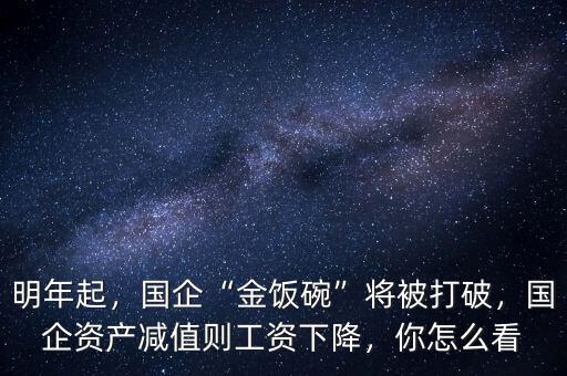 明年起，國(guó)企“金飯碗”將被打破，國(guó)企資產(chǎn)減值則工資下降，你怎么看