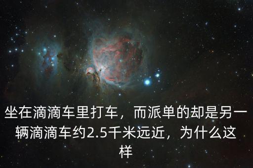 坐在滴滴車?yán)锎蜍嚕蓡蔚膮s是另一輛滴滴車約2.5千米遠(yuǎn)近，為什么這樣