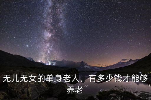無(wú)兒無(wú)女的單身老人，有多少錢(qián)才能夠養(yǎng)老