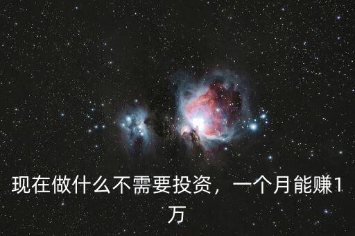 現(xiàn)在做什么不需要投資，一個(gè)月能賺1萬(wàn)