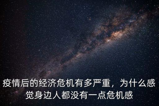 疫情后的經(jīng)濟(jì)危機(jī)有多嚴(yán)重，為什么感覺(jué)身邊人都沒(méi)有一點(diǎn)危機(jī)感