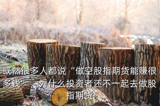 既然很多人都說“做空股指期貨能賺很多錢”，為什么投資者還不一起去做股指期貨