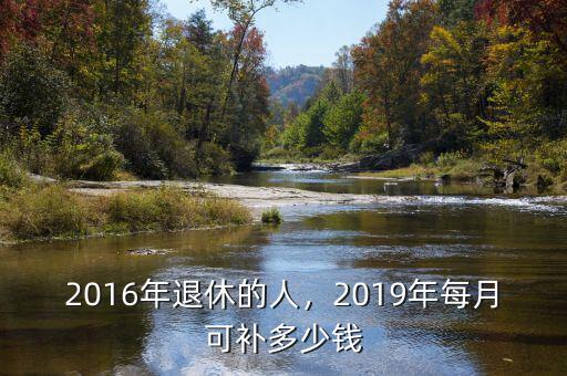 2016年退休的人，2019年每月可補(bǔ)多少錢(qián)