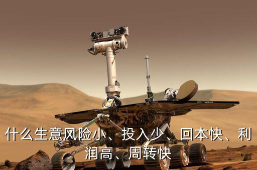 什么生意風(fēng)險(xiǎn)小、投入少、回本快、利潤(rùn)高、周轉(zhuǎn)快