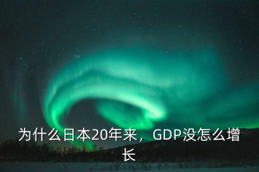 為什么日本20年來(lái)，GDP沒(méi)怎么增長(zhǎng)