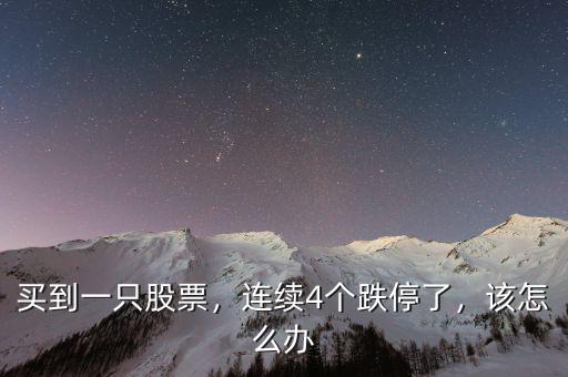買到一只股票，連續(xù)4個跌停了，該怎么辦
