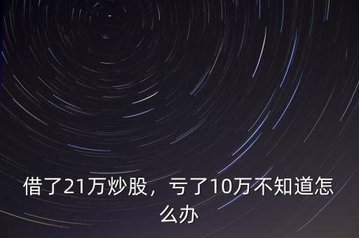 借了21萬(wàn)炒股，虧了10萬(wàn)不知道怎么辦