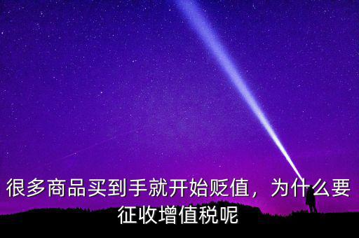 很多商品買到手就開始貶值，為什么要征收增值稅呢