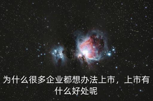 為什么很多企業(yè)都想辦法上市，上市有什么好處呢