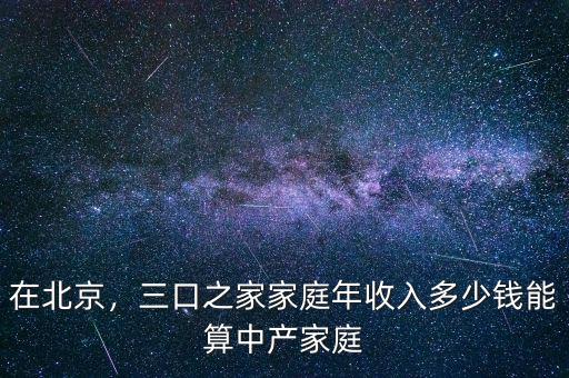 在北京，三口之家家庭年收入多少錢(qián)能算中產(chǎn)家庭