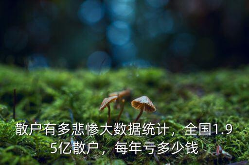 散戶有多悲慘大數(shù)據(jù)統(tǒng)計，全國1.95億散戶，每年虧多少錢