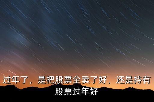 過(guò)年了，是把股票全賣了好，還是持有股票過(guò)年好