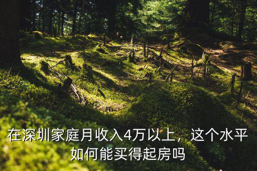 在深圳家庭月收入4萬以上，這個水平如何能買得起房嗎