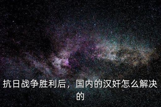 抗日戰(zhàn)爭(zhēng)勝利后，國內(nèi)的漢奸怎么解決的