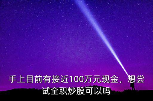 手上目前有接近100萬(wàn)元現(xiàn)金，想嘗試全職炒股可以嗎