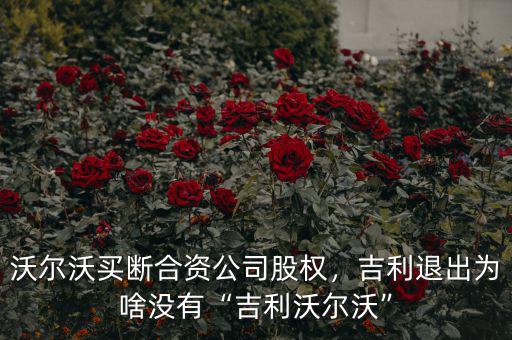 沃爾沃買斷合資公司股權，吉利退出為啥沒有“吉利沃爾沃”