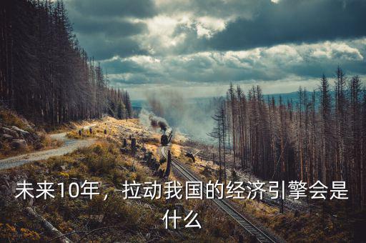 未來10年，拉動(dòng)我國(guó)的經(jīng)濟(jì)引擎會(huì)是什么