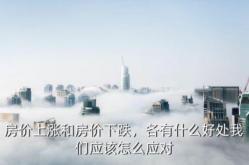 房?jī)r(jià)上漲和房?jī)r(jià)下跌，各有什么好處我們應(yīng)該怎么應(yīng)對(duì)