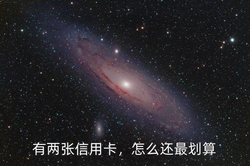 有兩張信用卡，怎么還最劃算