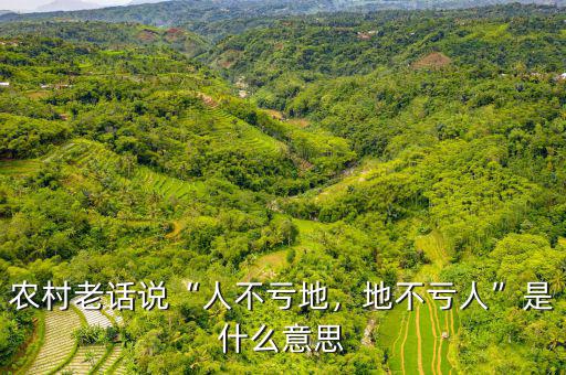 農(nóng)村老話說“人不虧地，地不虧人”是什么意思