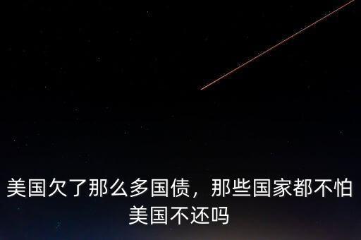 美國欠了那么多國債，那些國家都不怕美國不還嗎