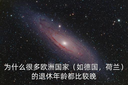 為什么很多歐洲國(guó)家（如德國(guó)，荷蘭）的退休年齡都比較晚