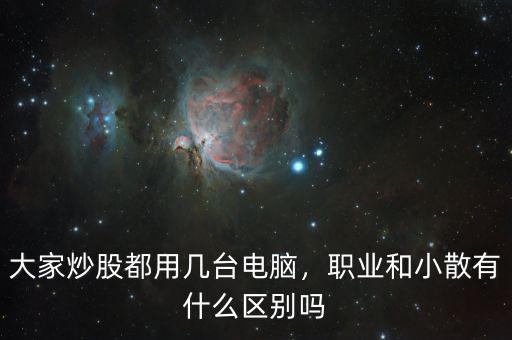 大家炒股都用幾臺(tái)電腦，職業(yè)和小散有什么區(qū)別嗎