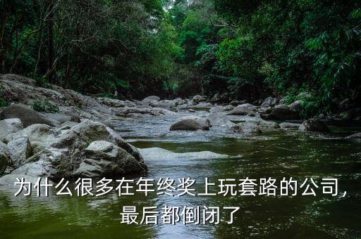 為什么很多在年終獎(jiǎng)上玩套路的公司，最后都倒閉了