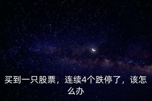 買到一只股票，連續(xù)4個跌停了，該怎么辦