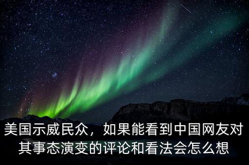 美國示威民眾，如果能看到中國網(wǎng)友對其事態(tài)演變的評論和看法會怎么想