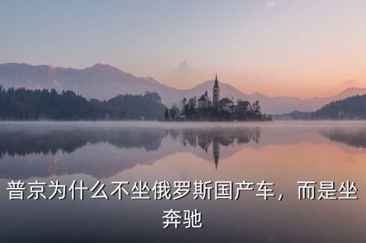 普京為什么不坐俄羅斯國(guó)產(chǎn)車(chē)，而是坐奔馳