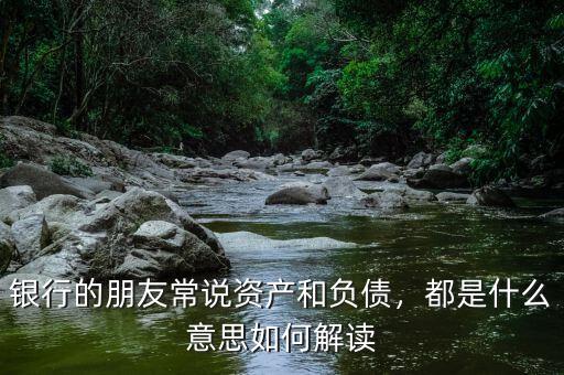 銀行的朋友常說資產(chǎn)和負(fù)債，都是什么意思如何解讀