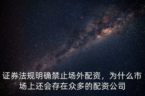 證券法規(guī)明確禁止場外配資，為什么市場上還會存在眾多的配資公司