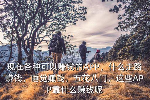 現(xiàn)在各種可以賺錢的APP，什么走路賺錢，睡覺賺錢，五花八門，這些APP靠什么賺錢呢