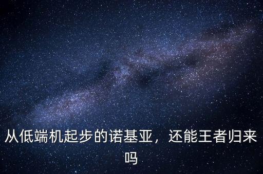 從低端機(jī)起步的諾基亞，還能王者歸來(lái)嗎