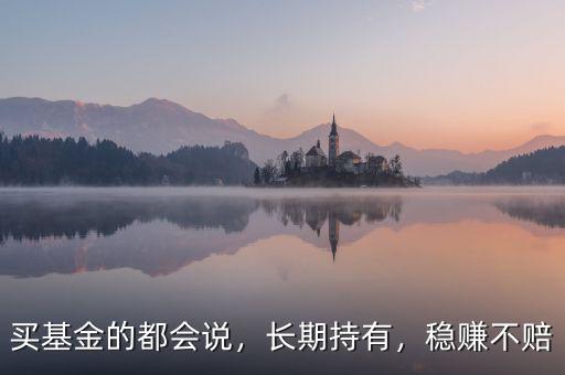 買基金的都會說，長期持有，穩(wěn)賺不賠