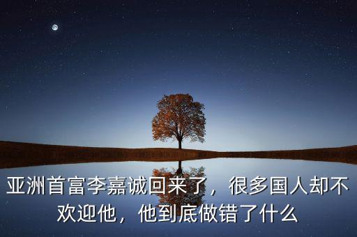 亞洲首富李嘉誠(chéng)回來(lái)了，很多國(guó)人卻不歡迎他，他到底做錯(cuò)了什么