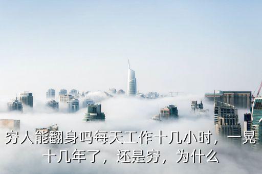 窮人能翻身嗎每天工作十幾小時(shí)，一晃十幾年了，還是窮，為什么