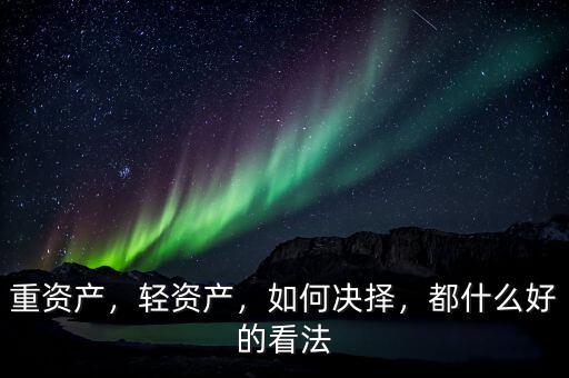 重資產(chǎn)，輕資產(chǎn)，如何決擇，都什么好的看法