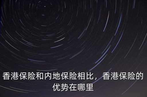 香港保險和內(nèi)地保險相比，香港保險的優(yōu)勢在哪里