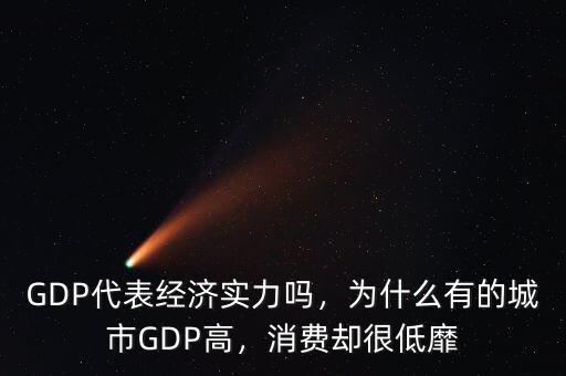 GDP代表經(jīng)濟(jì)實(shí)力嗎，為什么有的城市GDP高，消費(fèi)卻很低靡