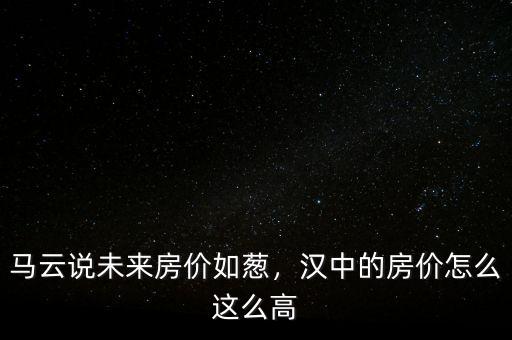 馬云說未來房價如蔥，漢中的房價怎么這么高