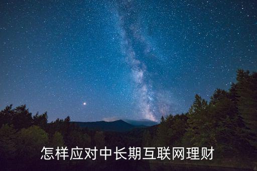 怎樣應對中長期互聯(lián)網理財