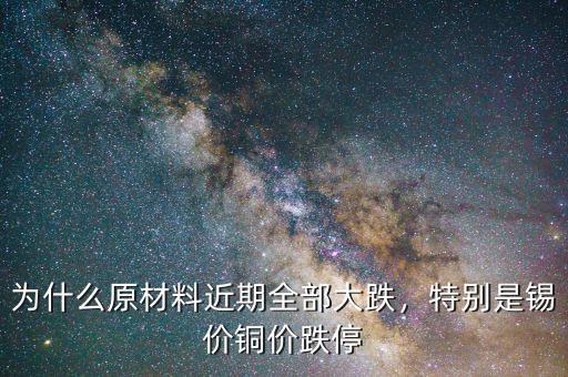 為什么原材料近期全部大跌，特別是錫價(jià)銅價(jià)跌停