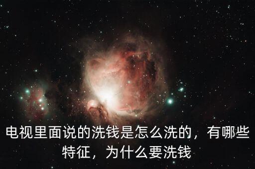 電視里面說的洗錢是怎么洗的，有哪些特征，為什么要洗錢