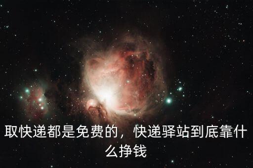 取快遞都是免費(fèi)的，快遞驛站到底靠什么掙錢