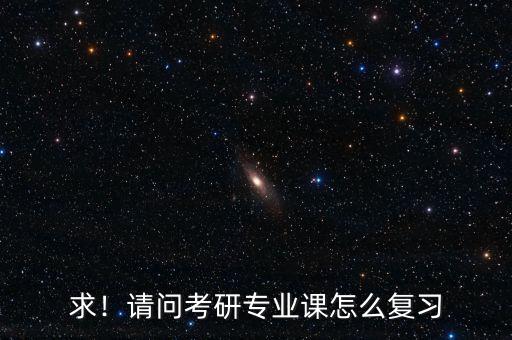 求！請問考研專業(yè)課怎么復(fù)習(xí)