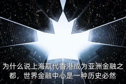 為什么說上海取代香港成為亞洲金融之都，世界金融中心是一種歷史必然