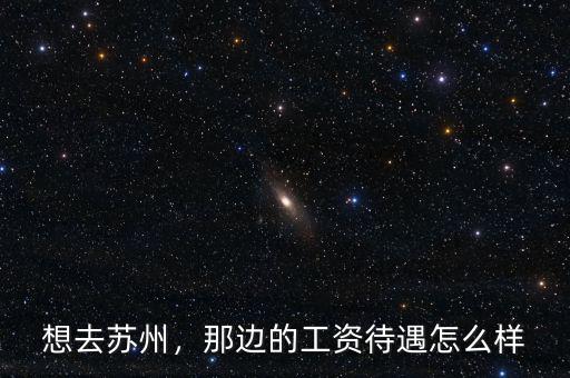 想去蘇州，那邊的工資待遇怎么樣